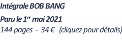 Intégrale BOB BANG    Paru le 1er mai 2021 144 pages  -  34 €   (cliquez pour détails)